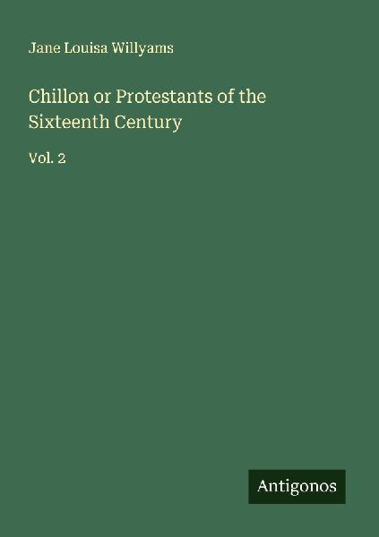 Chillon or Protestants of the Sixteenth Century: Vol. 2