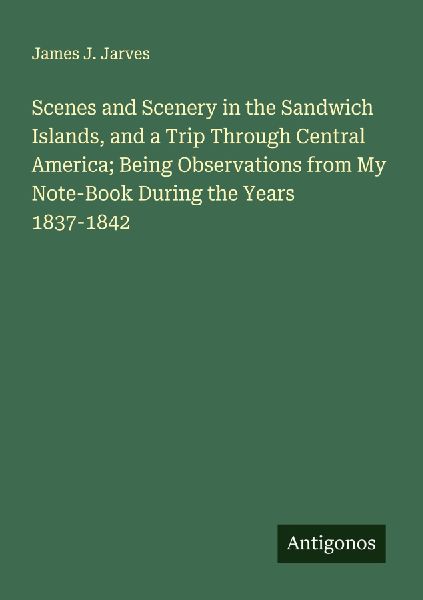 Scenes and Scenery in the Sandwich Islands, and a Trip Through Central America; Being Observations from My Note-Book During the Years 1837-1842