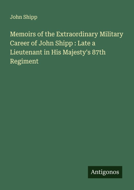 Memoirs of the Extraordinary Military Career of John Shipp : Late a Lieutenant in His Majestys 87th Regiment