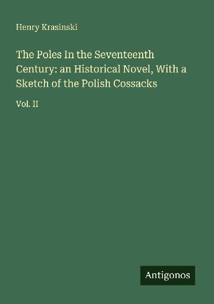 The Poles In the Seventeenth Century: an Historical Novel, With a Sketch of the Polish Cossacks: Vol. II