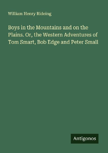 Boys in the Mountains and on the Plains. Or, the Western Adventures of Tom Smart, Bob Edge and Peter Small
