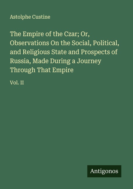 The Empire of the Czar; Or, Observations On the Social, Political, and Religious State and Prospects of Russia, Made During a Journey Through That Empire: Vol. II