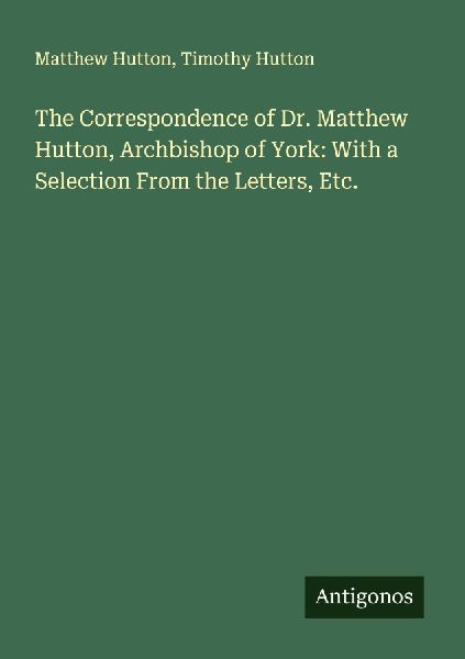 The Correspondence of Dr. Matthew Hutton, Archbishop of York: With a Selection From the Letters, Etc.