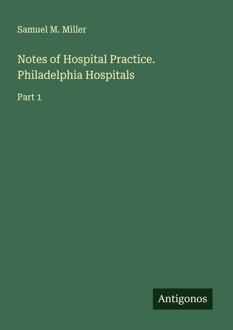 Notes of Hospital Practice. Philadelphia Hospitals: Part 1