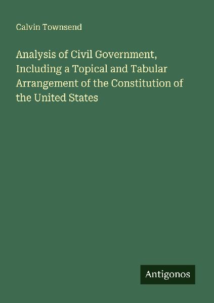 Analysis of Civil Government, Including a Topical and Tabular Arrangement of the Constitution of the United States