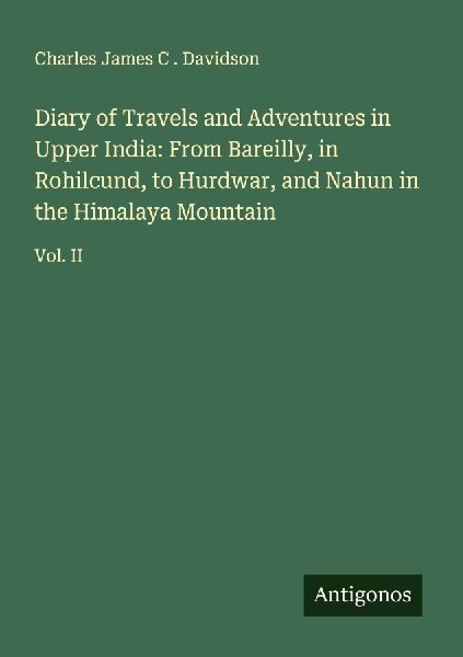 Diary of Travels and Adventures in Upper India: From Bareilly, in Rohilcund, to Hurdwar, and Nahun in the Himalaya Mountain: Vol. II