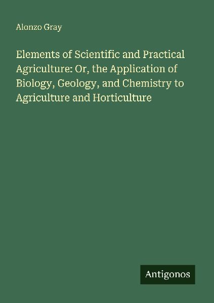 Elements of Scientific and Practical Agriculture: Or, the Application of Biology, Geology, and Chemistry to Agriculture and Horticulture
