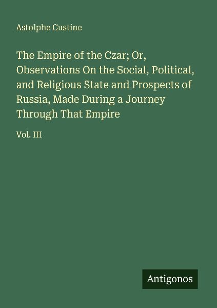 The Empire of the Czar; Or, Observations On the Social, Political, and Religious State and Prospects of Russia, Made During a Journey Through That Empire: Vol. III
