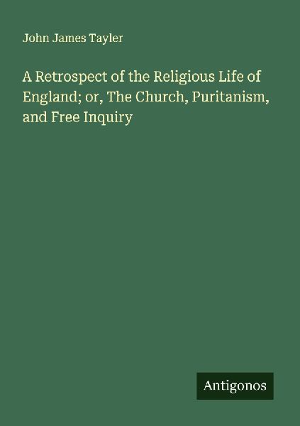 A Retrospect of the Religious Life of England; or, The Church, Puritanism, and Free Inquiry