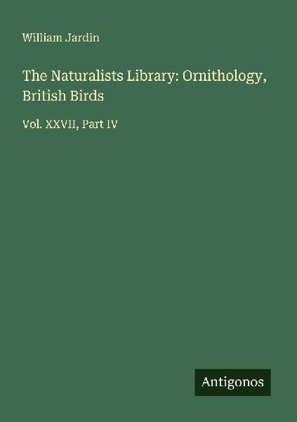 The Naturalists Library: Ornithology, British Birds: Vol. XXVII, Part IV