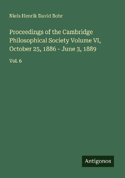 Proceedings of the Cambridge Philosophical Society Volume VI, October 25, 1886 - June 3, 1889: Vol. 6