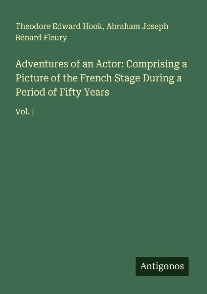 Adventures of an Actor: Comprising a Picture of the French Stage During a Period of Fifty Years: Vol. I