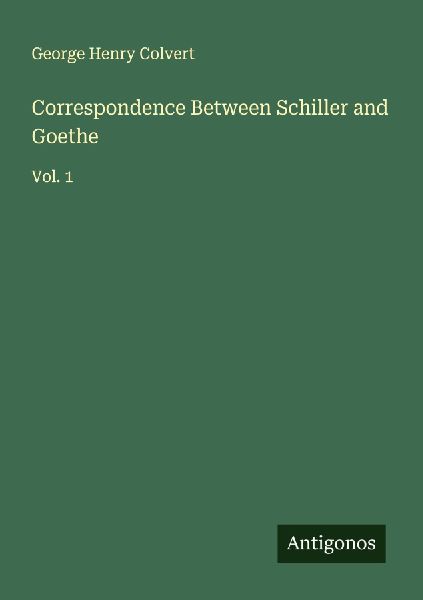 Correspondence Between Schiller and Goethe: Vol. 1