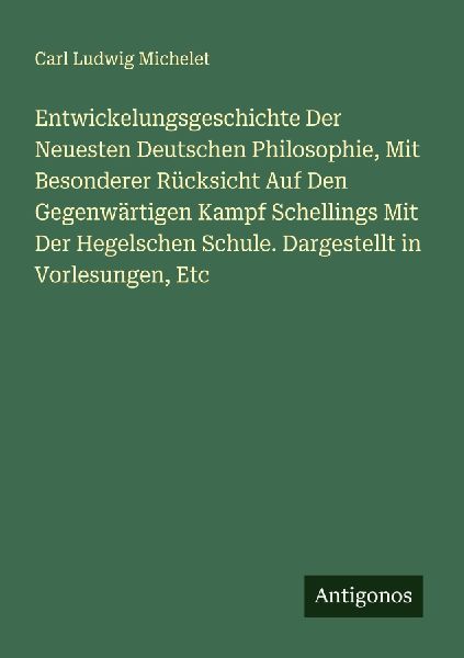 Entwickelungsgeschichte Der Neuesten Deutschen Philosophie, Mit Besonderer Rücksicht Auf Den Gegenwärtigen Kampf Schellings Mit Der Hegelschen Schule. Dargestellt in Vorlesungen, Etc