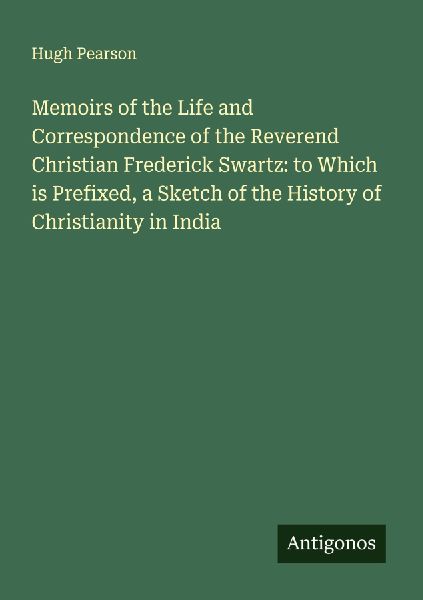 Memoirs of the Life and Correspondence of the Reverend Christian Frederick Swartz: to Which is Prefixed, a Sketch of the History of Christianity in India