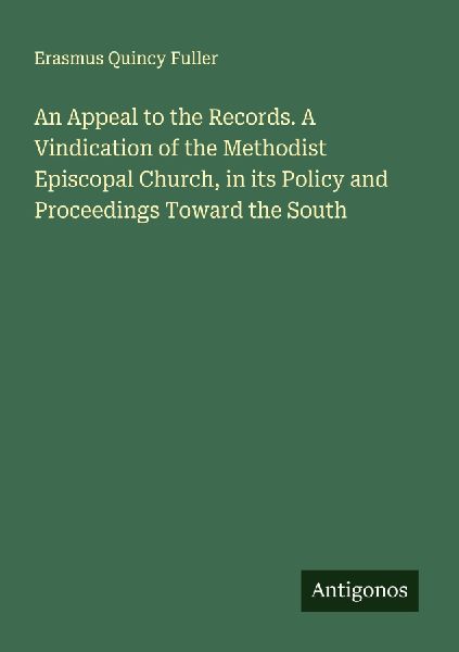 An Appeal to the Records. A Vindication of the Methodist Episcopal Church, in its Policy and Proceedings Toward the South