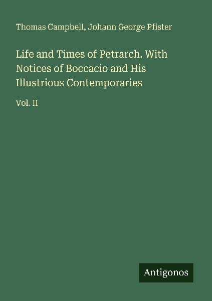Life and Times of Petrarch. With Notices of Boccacio and His Illustrious Contemporaries: Vol. II
