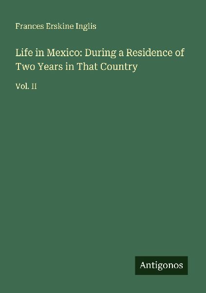 Life in Mexico: During a Residence of Two Years in That Country: Vol. II