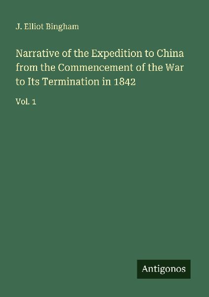 Narrative of the Expedition to China from the Commencement of the War to Its Termination in 1842: Vol. 1