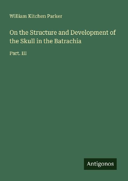 On the Structure and Development of the Skull in the Batrachia: Part. III
