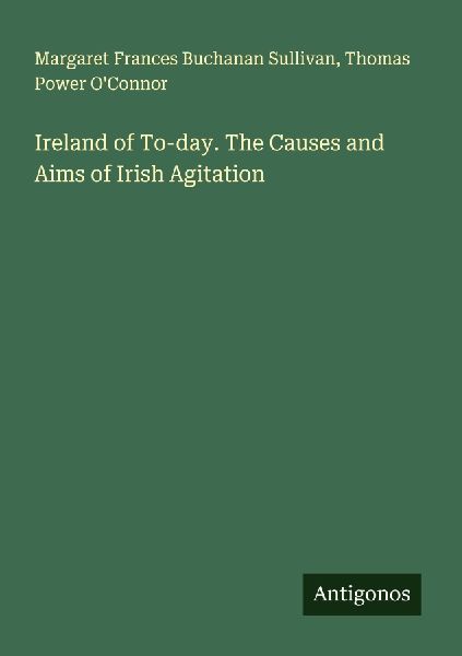 Ireland of To-day. The Causes and Aims of Irish Agitation