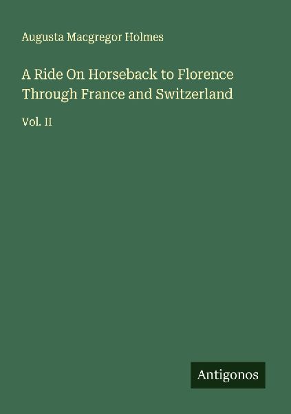 A Ride On Horseback to Florence Through France and Switzerland: Vol. II