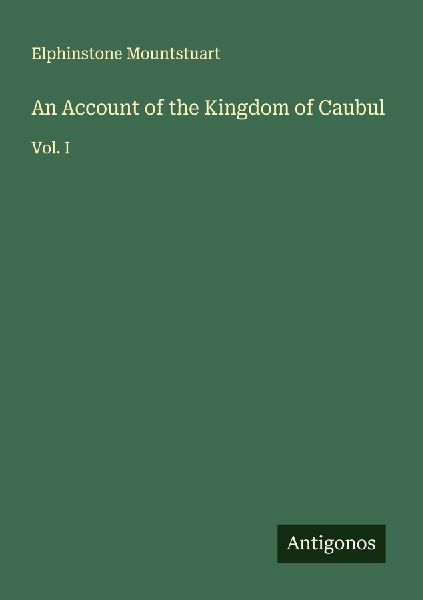 An Account of the Kingdom of Caubul: Vol. I