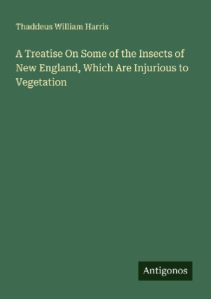 A Treatise On Some of the Insects of New England, Which Are Injurious to Vegetation
