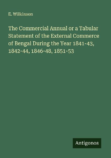 The Commercial Annual or a Tabular Statement of the External Commerce of Bengal During the Year 1841-43, 1842-44, 1846-48, 1851-53