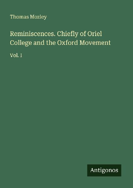 Reminiscences. Chiefly of Oriel College and the Oxford Movement: Vol. I
