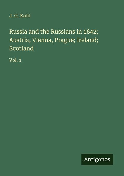 Russia and the Russians in 1842; Austria, Vienna, Prague; Ireland; Scotland: Vol. 1