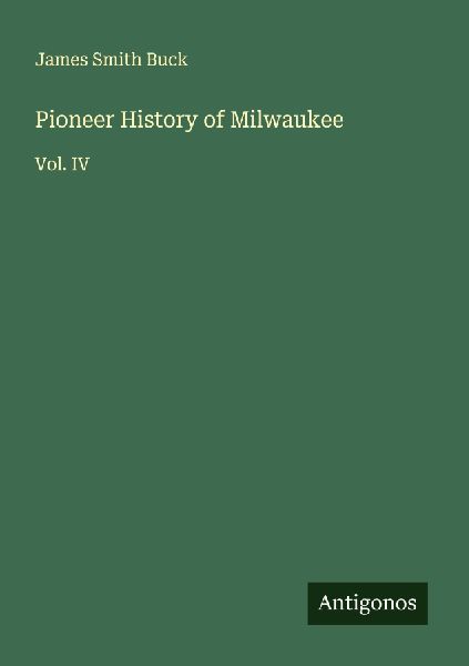Pioneer History of Milwaukee: Vol. IV
