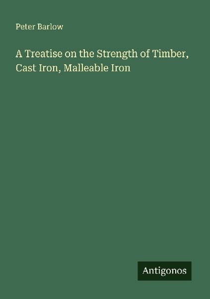 A Treatise on the Strength of Timber, Cast Iron, Malleable Iron