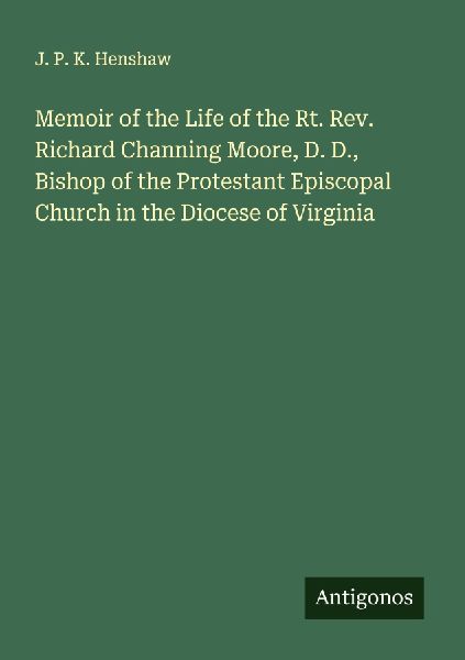 Memoir of the Life of the Rt. Rev. Richard Channing Moore, D. D., Bishop of the Protestant Episcopal Church in the Diocese of Virginia