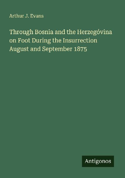 Through Bosnia and the Herzegóvina on Foot During the Insurrection August and September 1875