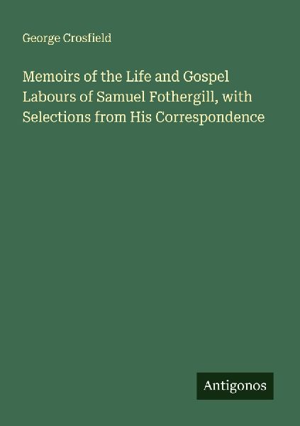 Memoirs of the Life and Gospel Labours of Samuel Fothergill, with Selections from His Correspondence