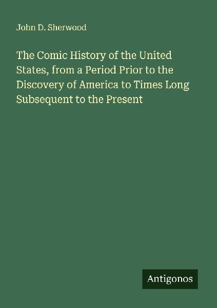 The Comic History of the United States, from a Period Prior to the Discovery of America to Times Long Subsequent to the Present