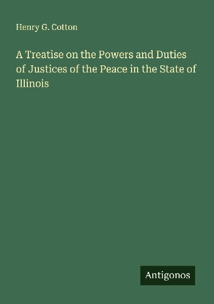 A Treatise on the Powers and Duties of Justices of the Peace in the State of Illinois