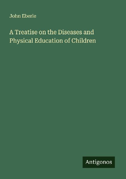 A Treatise on the Diseases and Physical Education of Children