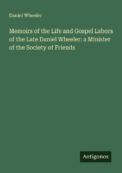Memoirs of the Life and Gospel Labors of the Late Daniel Wheeler: a Minister of the Society of Friends