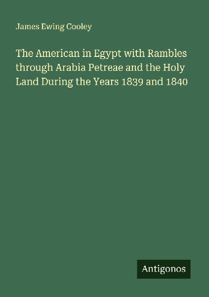 The American in Egypt with Rambles through Arabia Petreae and the Holy Land During the Years 1839 and 1840