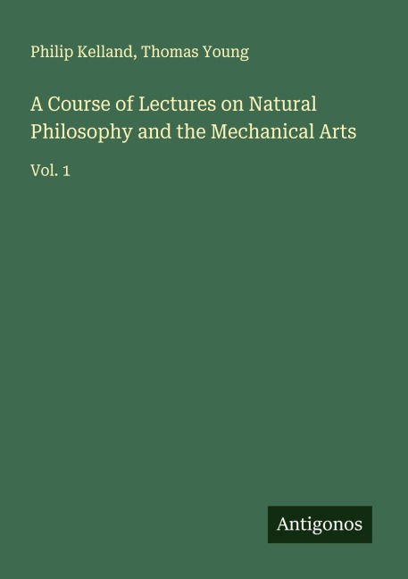 A Course of Lectures on Natural Philosophy and the Mechanical Arts: Vol. 1