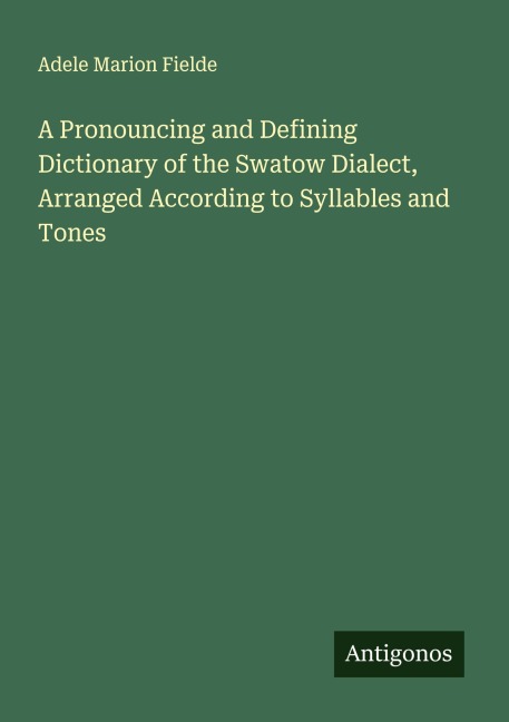 A Pronouncing and Defining Dictionary of the Swatow Dialect, Arranged According to Syllables and Tones