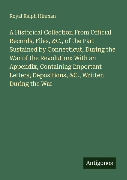 A Historical Collection From Official Records, Files, &C., of the Part Sustained by Connecticut, During the War of the Revolution: With an Appendix, Containing Important Letters, Depositions, &C., Written During the War