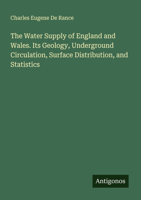 The Water Supply of England and Wales. Its Geology, Underground Circulation, Surface Distribution, and Statistics
