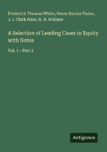 A Selection of Leading Cases in Equity with Notes: Vol. 1 - Part 2
