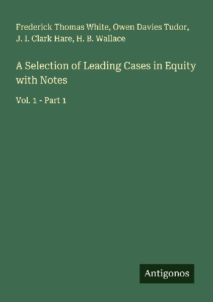A Selection of Leading Cases in Equity with Notes: Vol. 1 - Part 1