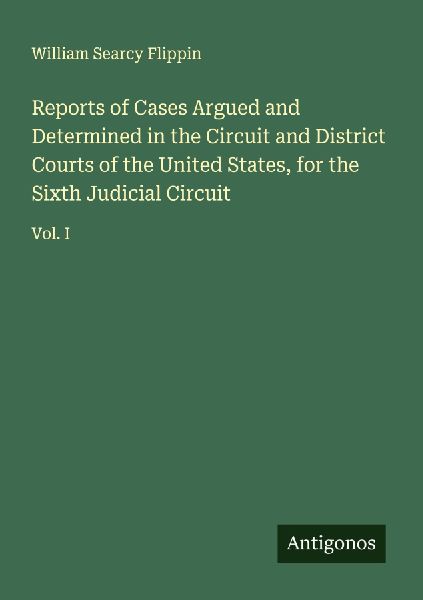 Reports of Cases Argued and Determined in the Circuit and District Courts of the United States, for the Sixth Judicial Circuit: Vol. I