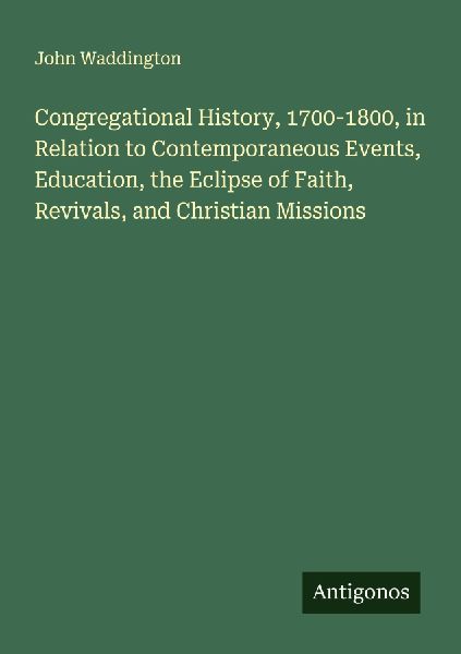 Congregational History, 1700-1800, in Relation to Contemporaneous Events, Education, the Eclipse of Faith, Revivals, and Christian Missions