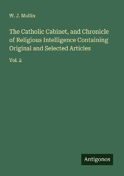 The Catholic Cabinet, and Chronicle of Religious Intelligence Containing Original and Selected Articles: Vol. 2